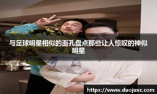 与足球明星相似的面孔盘点那些让人惊叹的神似明星