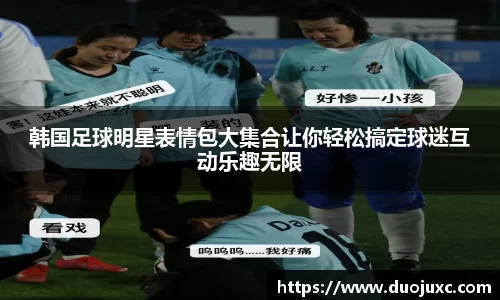 韩国足球明星表情包大集合让你轻松搞定球迷互动乐趣无限
